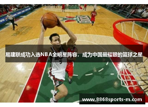 易建联成功入选NBA全明星阵容，成为中国最耀眼的篮球之星