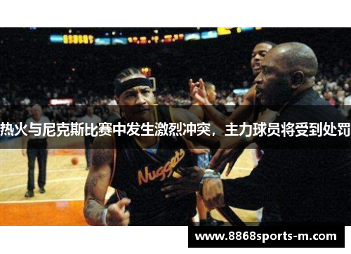 热火与尼克斯比赛中发生激烈冲突，主力球员将受到处罚