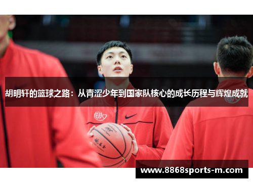 胡明轩的篮球之路：从青涩少年到国家队核心的成长历程与辉煌成就
