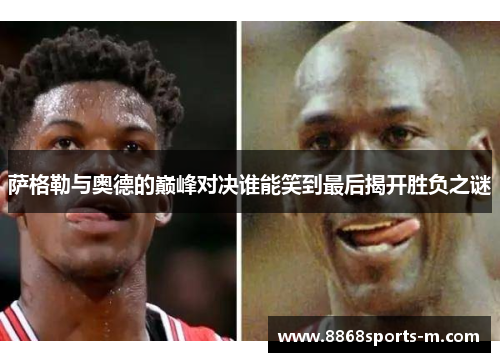 萨格勒与奥德的巅峰对决谁能笑到最后揭开胜负之谜