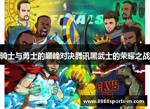 骑士与勇士的巅峰对决腾讯黑武士的荣耀之战